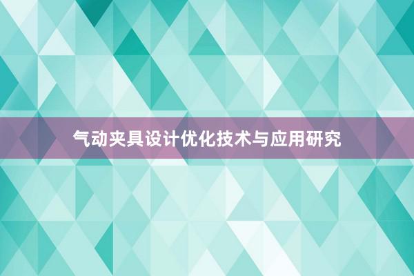 气动夹具设计优化技术与应用研究